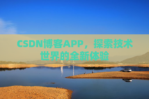 CSDN博客APP，探索技术世界的全新体验